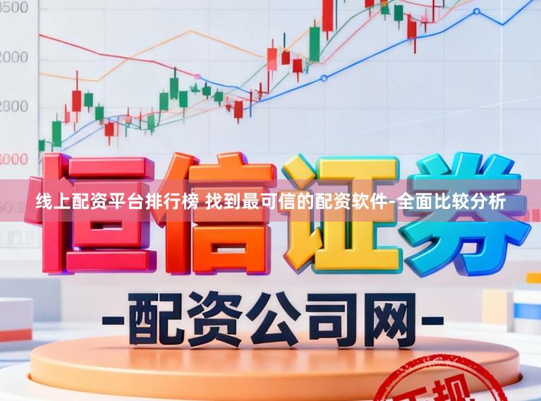 线上配资平台排行榜 找到最可信的配资软件-全面比较分析