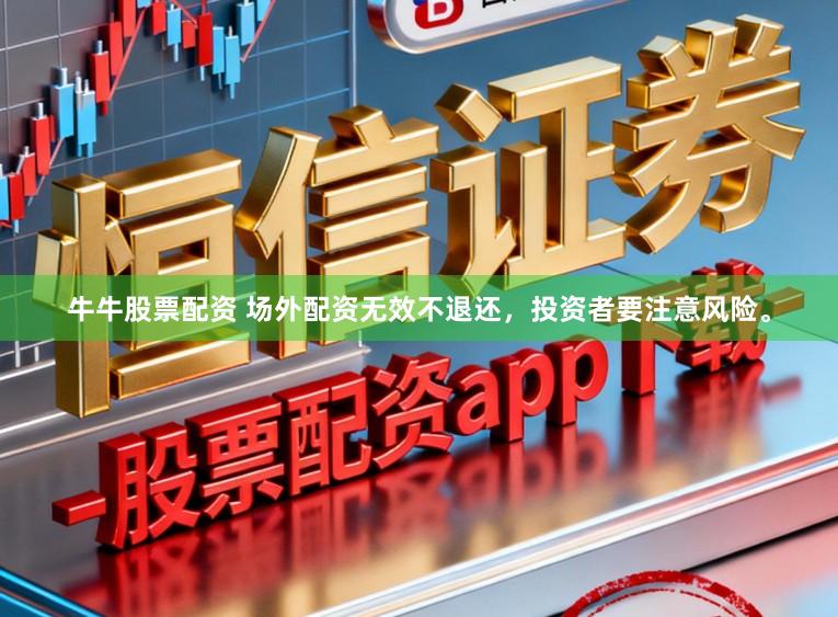 牛牛股票配资 场外配资无效不退还，投资者要注意风险。