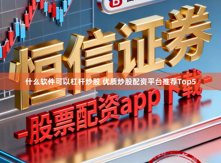 什么软件可以杠杆炒股 优质炒股配资平台推荐Top5