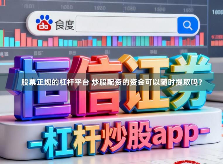 股票正规的杠杆平台 炒股配资的资金可以随时提取吗？