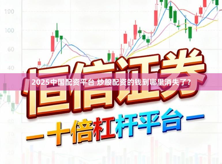 2025中国配资平台 炒股配资的钱到哪里消失了？