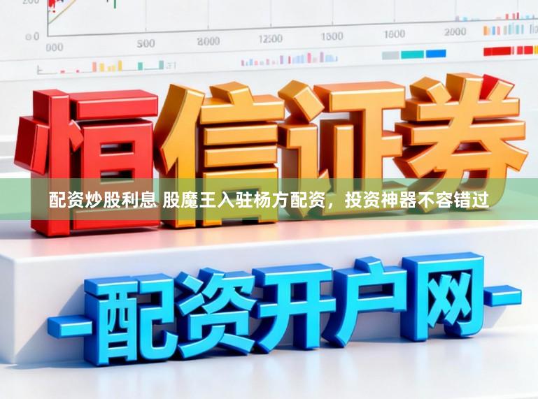 配资炒股利息 股魔王入驻杨方配资，投资神器不容错过