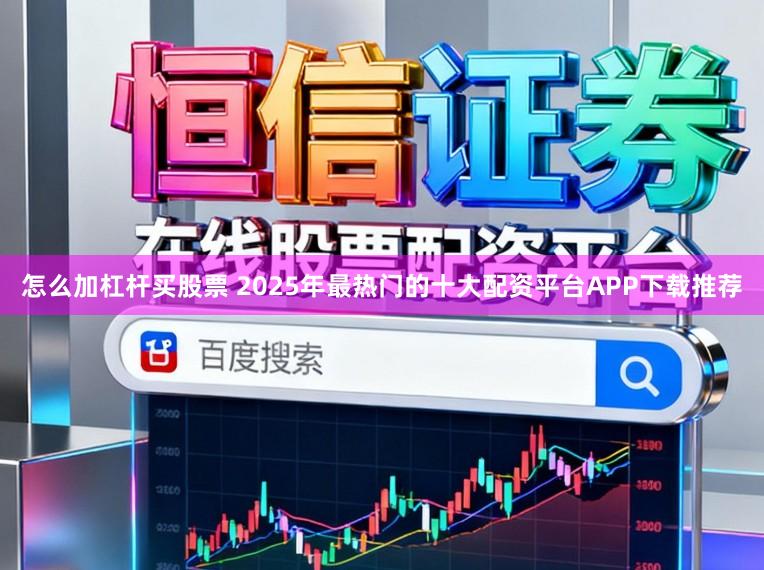 怎么加杠杆买股票 2025年最热门的十大配资平台APP下载推荐