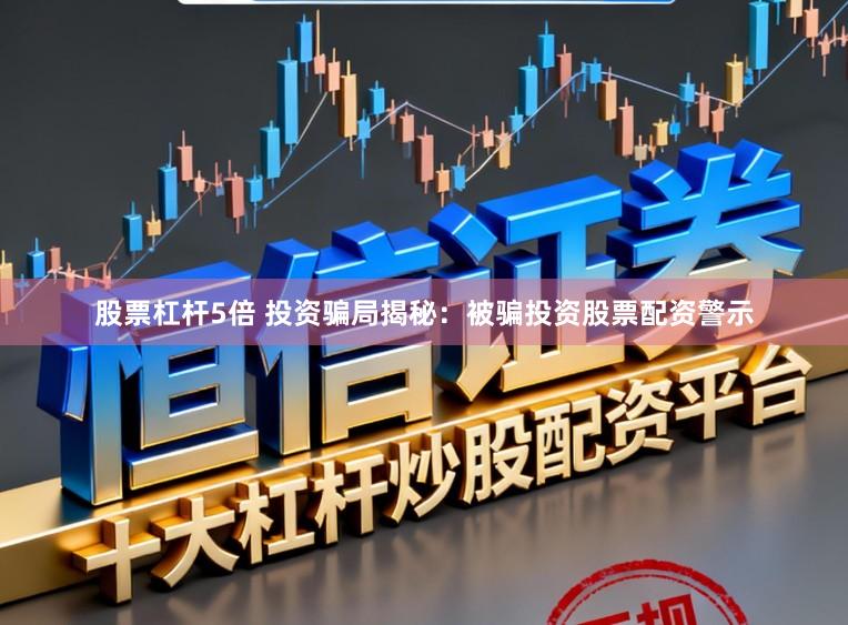 股票杠杆5倍 投资骗局揭秘：被骗投资股票配资警示