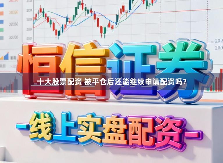 十大股票配资 被平仓后还能继续申请配资吗？