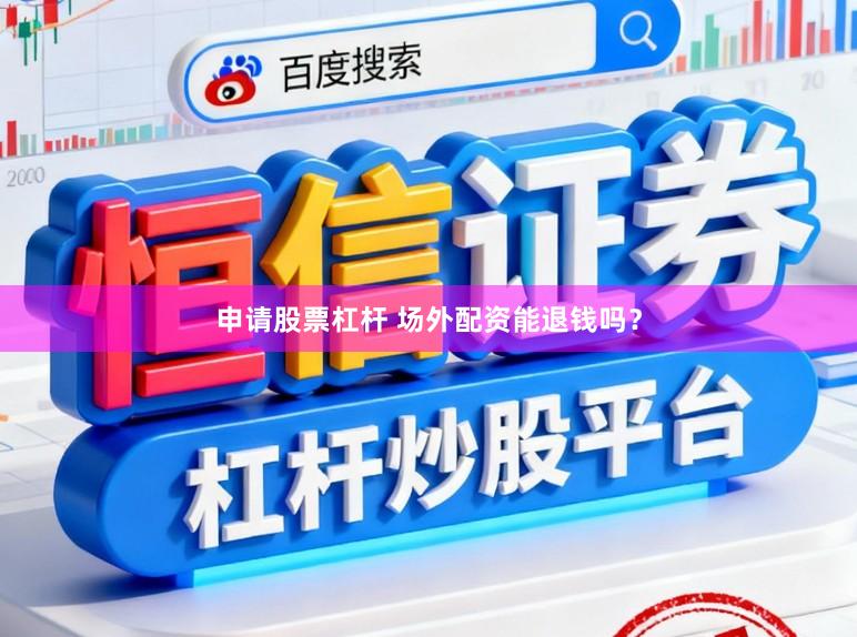 申请股票杠杆 场外配资能退钱吗？