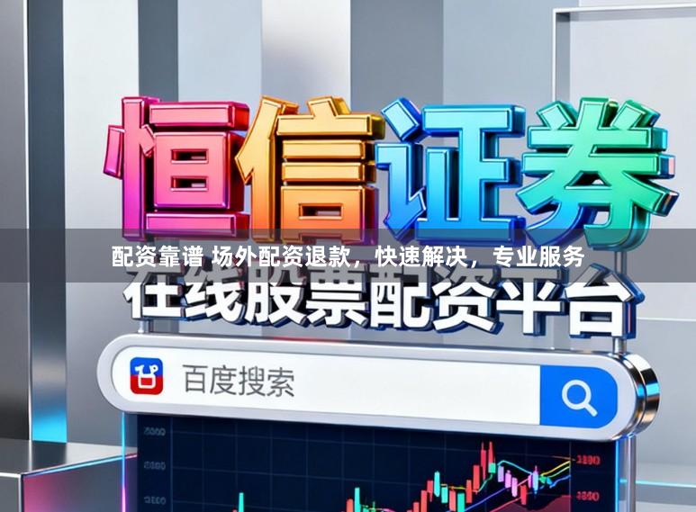 配资靠谱 场外配资退款，快速解决，专业服务