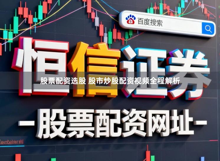 股票配资选股 股市炒股配资视频全程解析