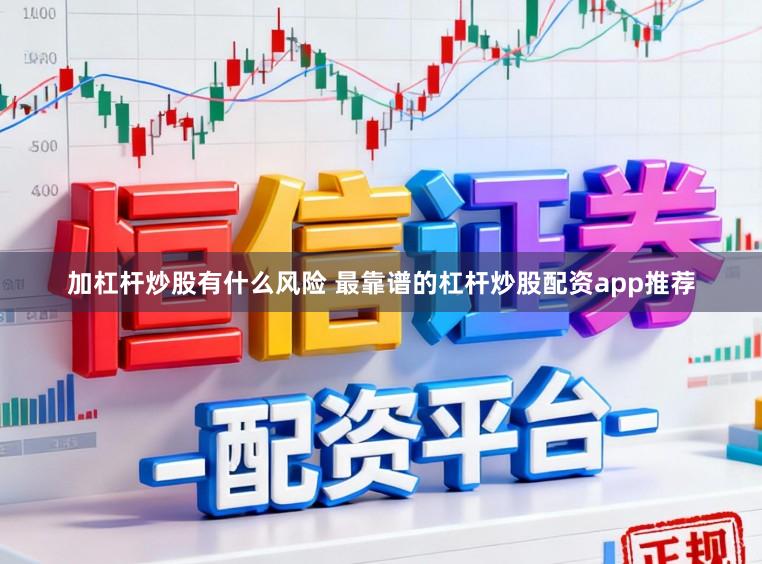 加杠杆炒股有什么风险 最靠谱的杠杆炒股配资app推荐