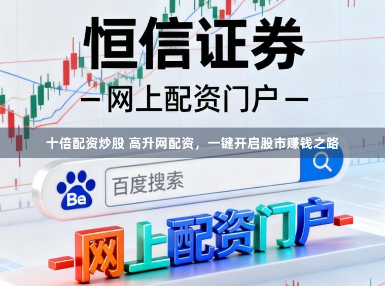 十倍配资炒股 高升网配资,一键开启股市赚钱之路