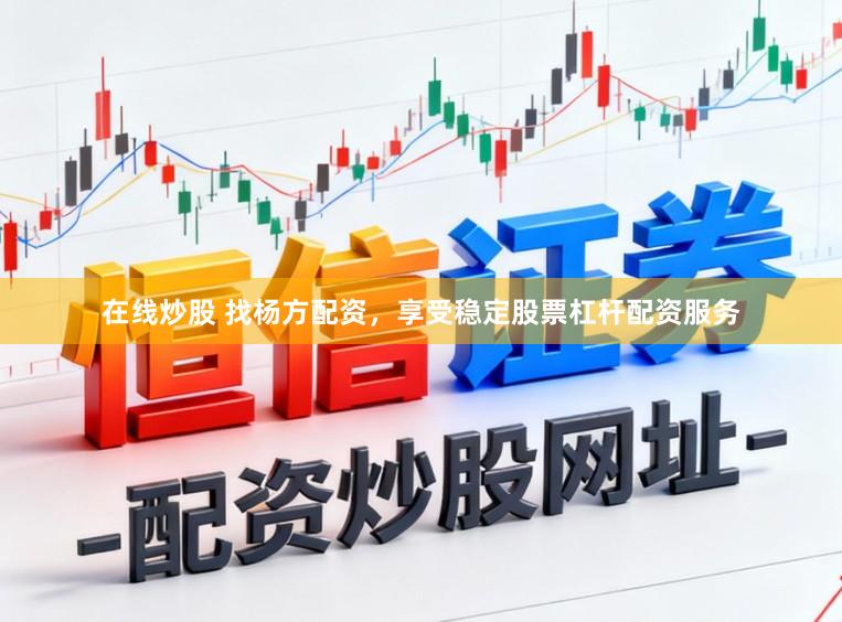在线炒股 找杨方配资，享受稳定股票杠杆配资服务