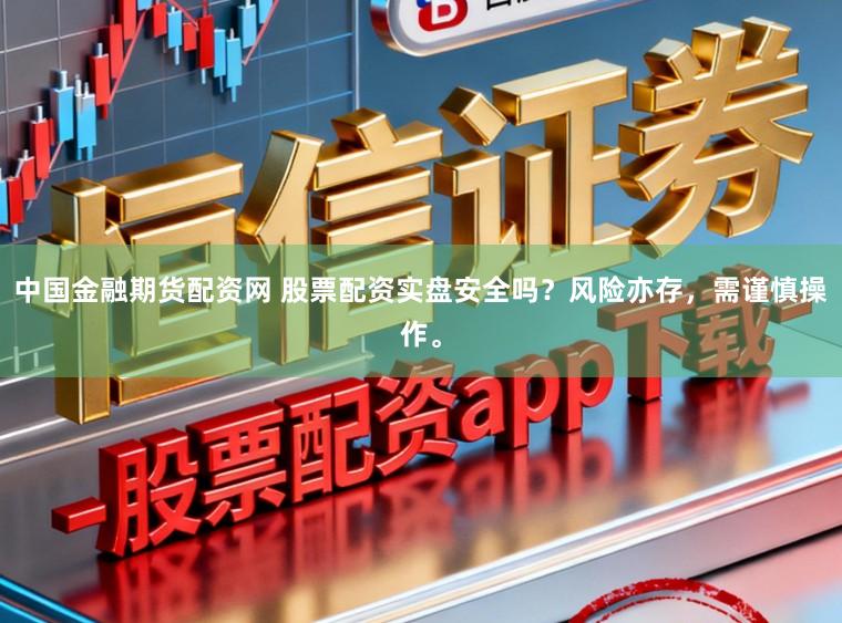 中国金融期货配资网 股票配资实盘安全吗？风险亦存，需谨慎操作。