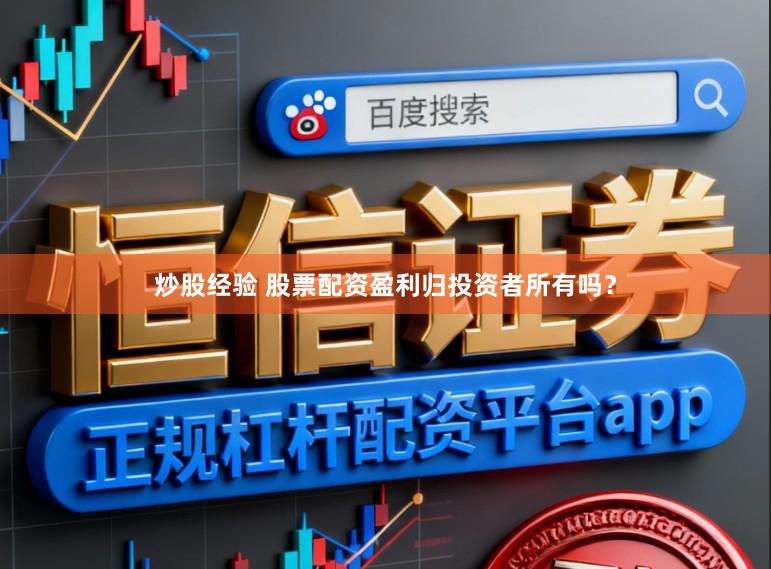 炒股经验 股票配资盈利归投资者所有吗？