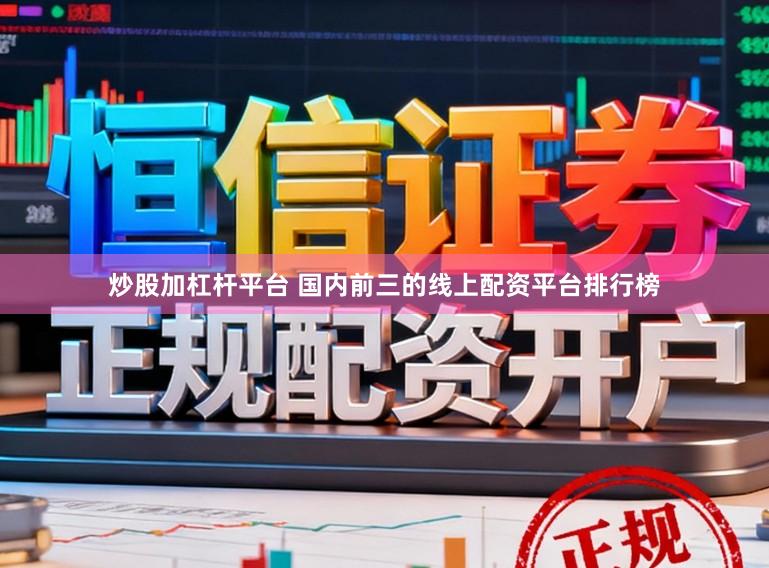 炒股加杠杆平台 国内前三的线上配资平台排行榜