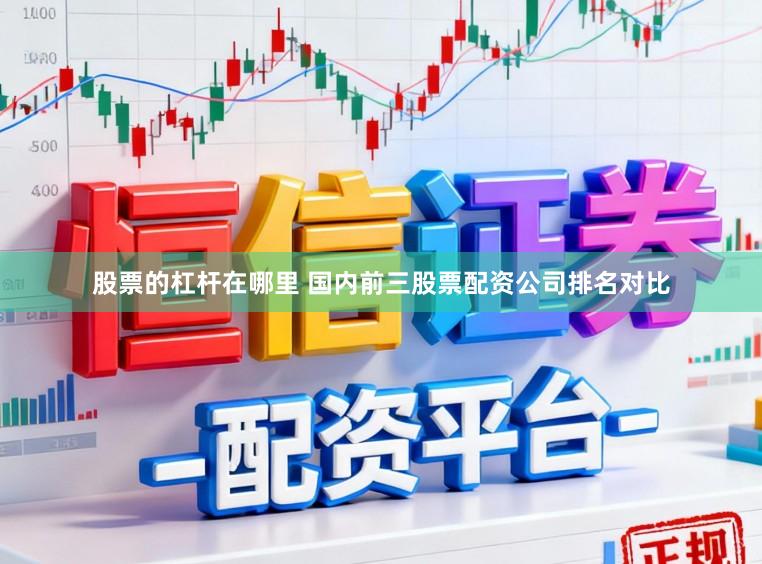 股票的杠杆在哪里 国内前三股票配资公司排名对比
