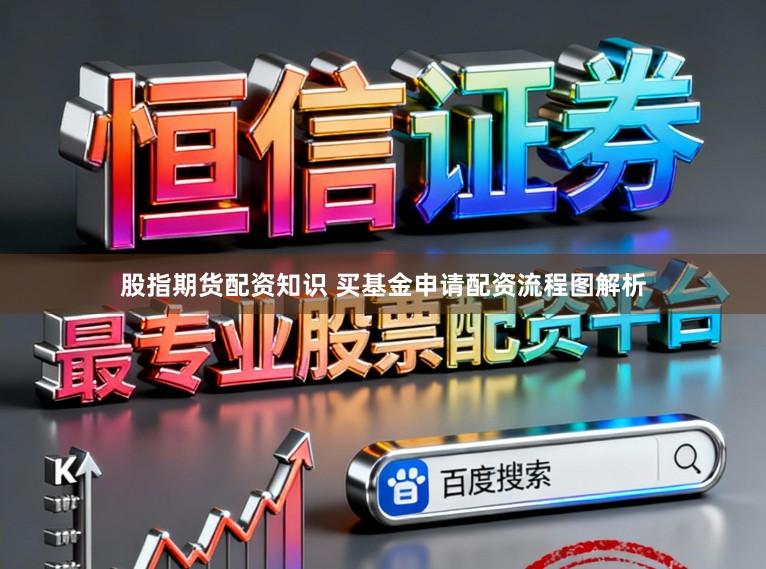 股指期货配资知识 买基金申请配资流程图解析