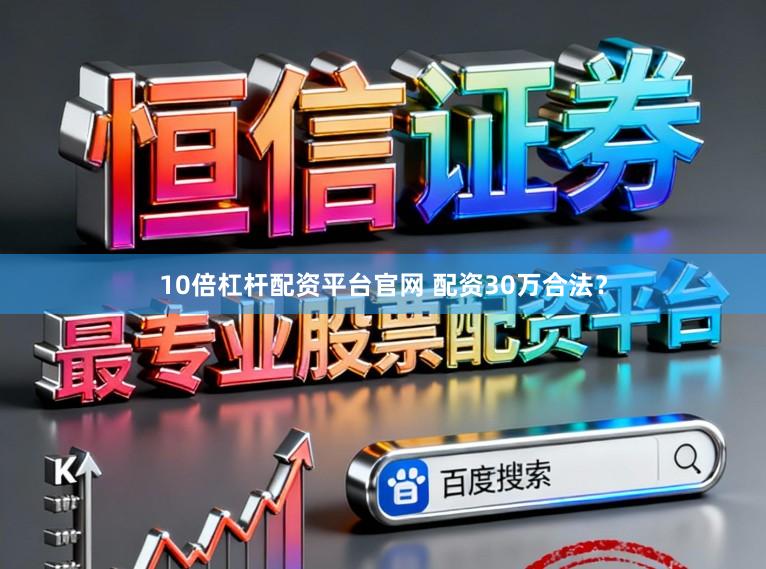 10倍杠杆配资平台官网 配资30万合法？