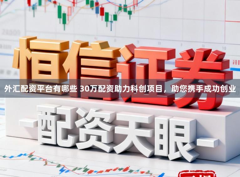 外汇配资平台有哪些 30万配资助力科创项目，助您携手成功创业