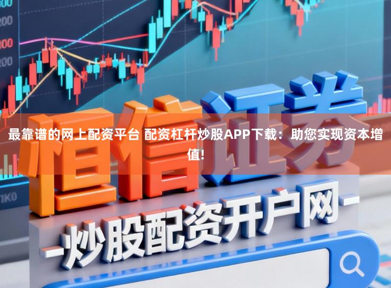 最靠谱的网上配资平台 配资杠杆炒股APP下载：助您实现资本增值!
