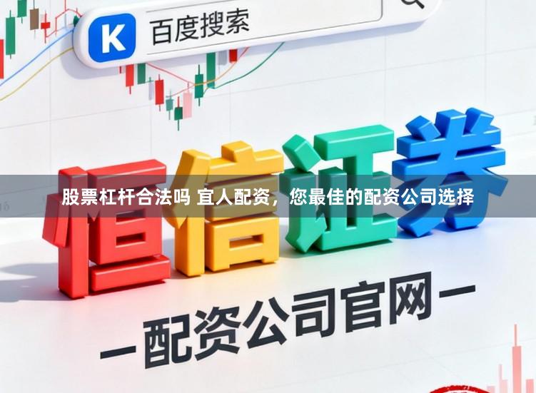 股票杠杆合法吗 宜人配资，您最佳的配资公司选择
