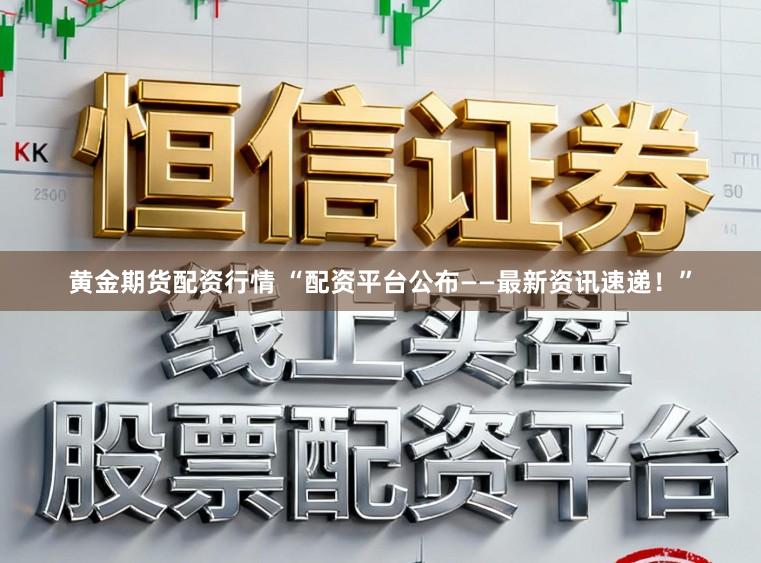 黄金期货配资行情 “配资平台公布——最新资讯速递!”