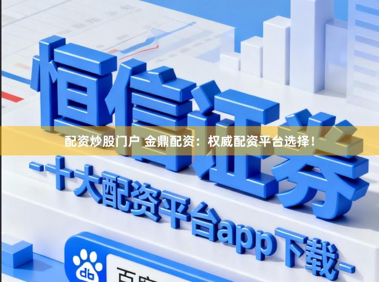 配资炒股门户 金鼎配资:权威配资平台选择!