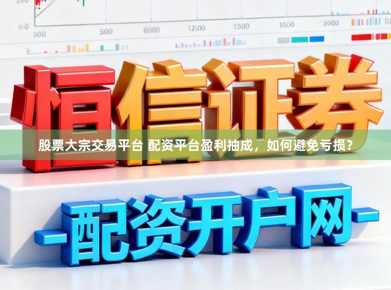 股票大宗交易平台 配资平台盈利抽成,如何避免亏损?