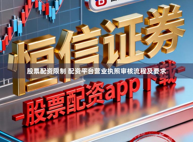 股票配资限制 配资平台营业执照审核流程及要求