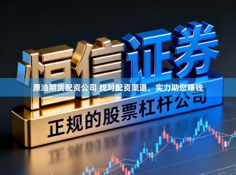 原油期货配资公司 找对配资渠道，实力助您赚钱