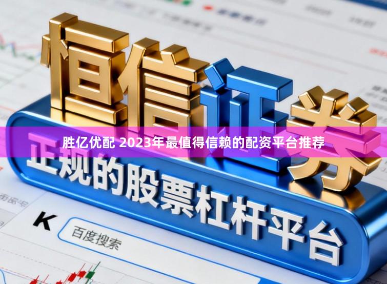 胜亿优配 2023年最值得信赖的配资平台推荐