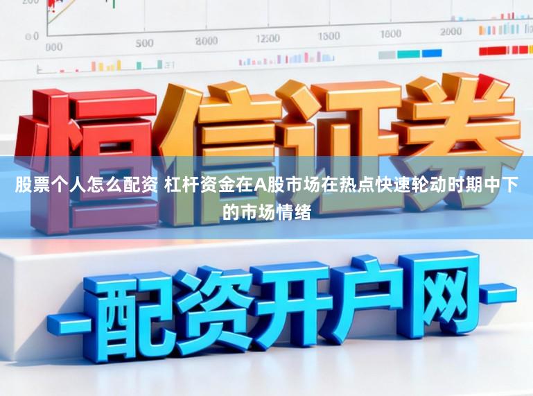 股票个人怎么配资 杠杆资金在A股市场在热点快速轮动时期中下的市场情绪