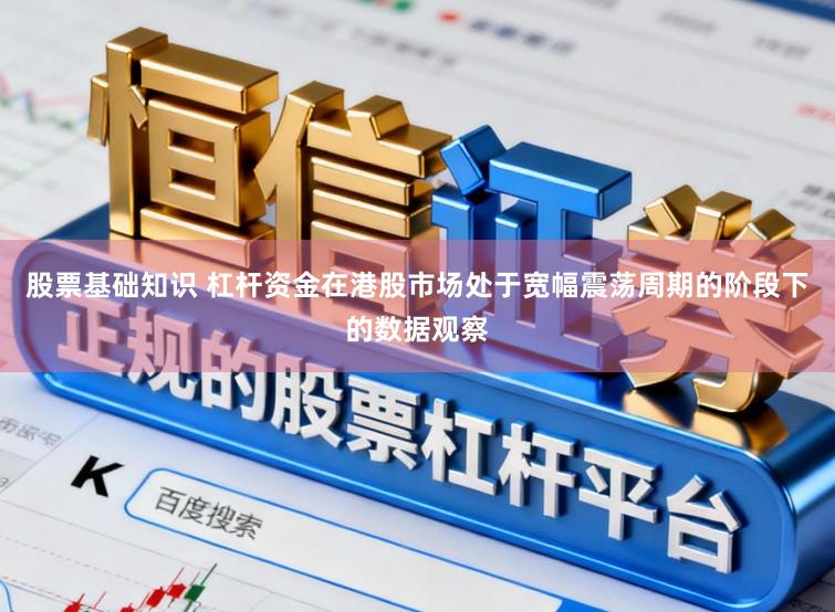股票基础知识 杠杆资金在港股市场处于宽幅震荡周期的阶段下的数据观察