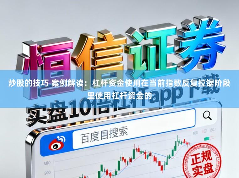 炒股的技巧 案例解读：杠杆资金使用在当前指数反复拉锯阶段里使用杠杆资金的