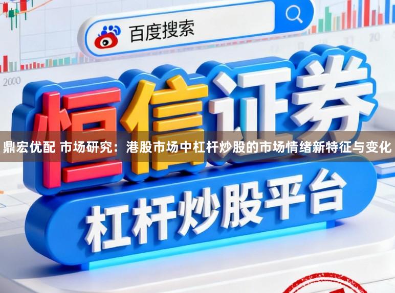 鼎宏优配 市场研究：港股市场中杠杆炒股的市场情绪新特征与变化