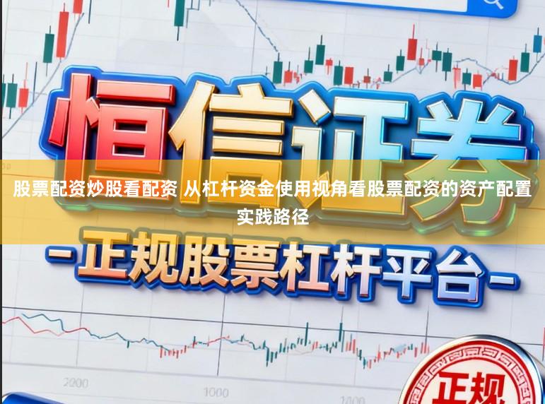 股票配资炒股看配资 从杠杆资金使用视角看股票配资的资产配置实践路径