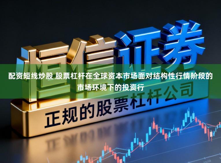配资短线炒股 股票杠杆在全球资本市场面对结构性行情阶段的市场环境下的投资行