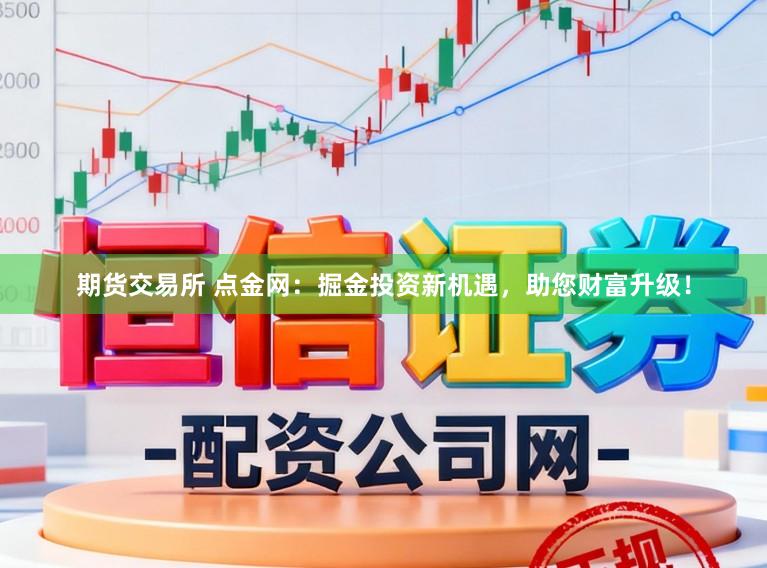 期货交易所 点金网:掘金投资新机遇,助您财富升级!