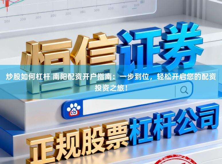 炒股如何杠杆 南阳配资开户指南：一步到位，轻松开启您的配资投资之旅！