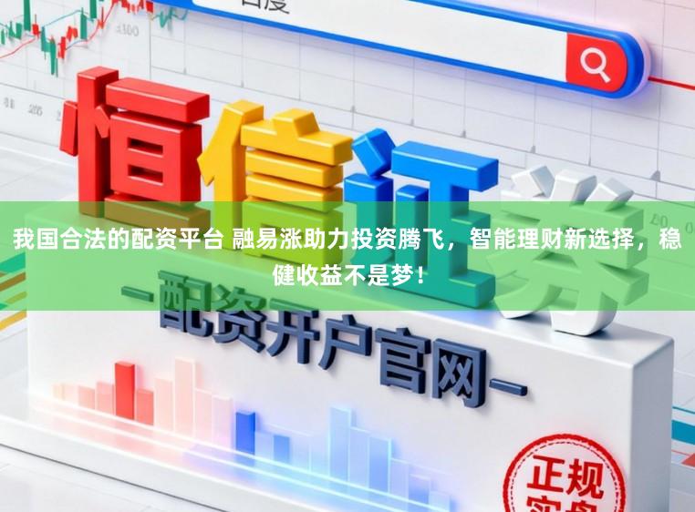 我国合法的配资平台 融易涨助力投资腾飞，智能理财新选择，稳健收益不是梦！