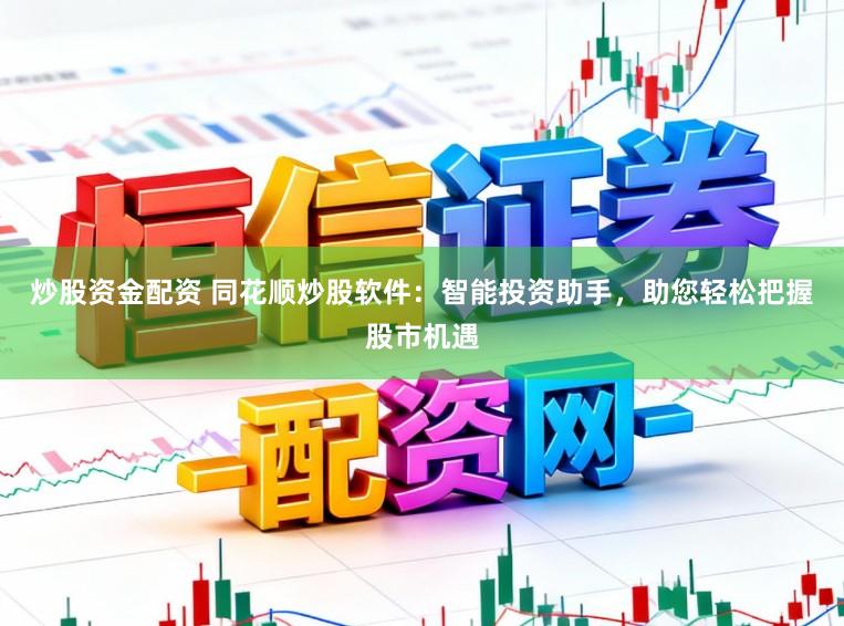 炒股资金配资 同花顺炒股软件:智能投资助手,助您轻松把握股市机遇