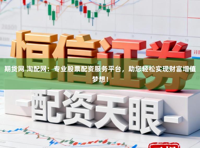 期货网 淘配网：专业股票配资服务平台，助您轻松实现财富增值梦想！