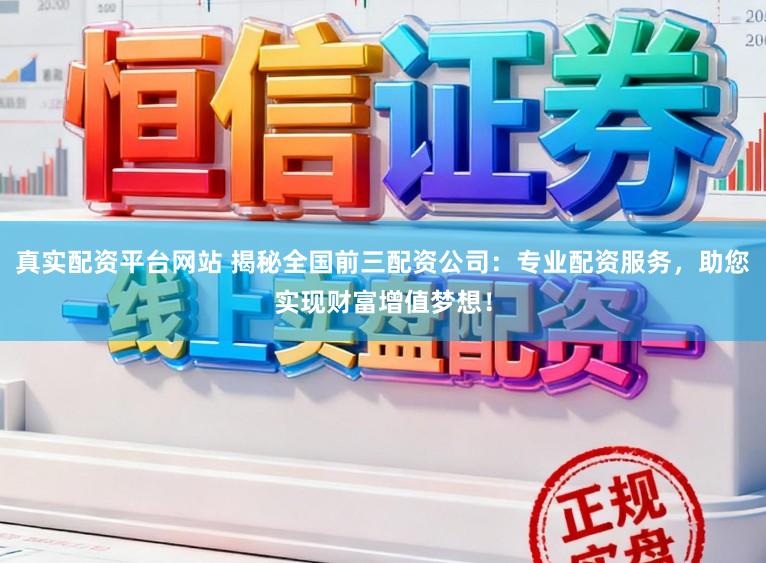 真实配资平台网站 揭秘全国前三配资公司：专业配资服务，助您实现财富增值梦想！