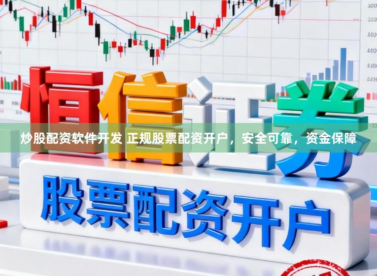 炒股配资软件开发 正规股票配资开户，安全可靠，资金保障