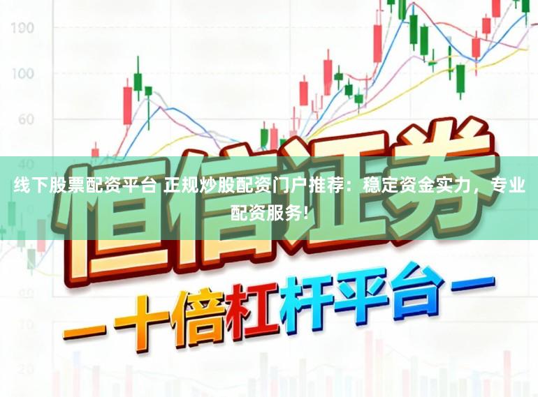 线下股票配资平台 正规炒股配资门户推荐：稳定资金实力，专业配资服务!
