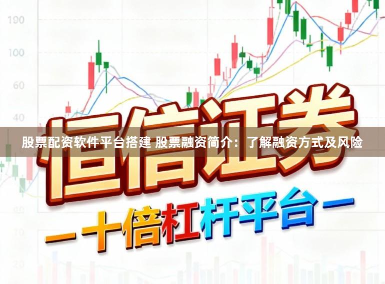 股票配资软件平台搭建 股票融资简介：了解融资方式及风险