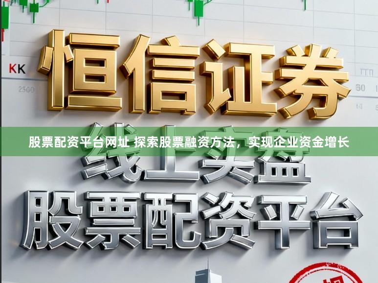 股票配资平台网址 探索股票融资方法，实现企业资金增长