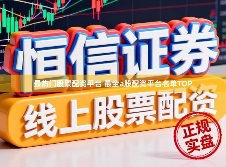 最热门股票配资平台 最全a股配资平台名单TOP