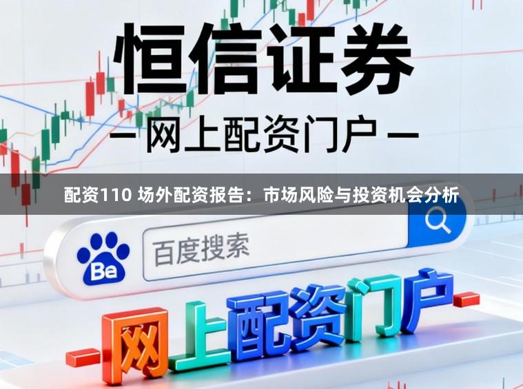 配资110 场外配资报告：市场风险与投资机会分析