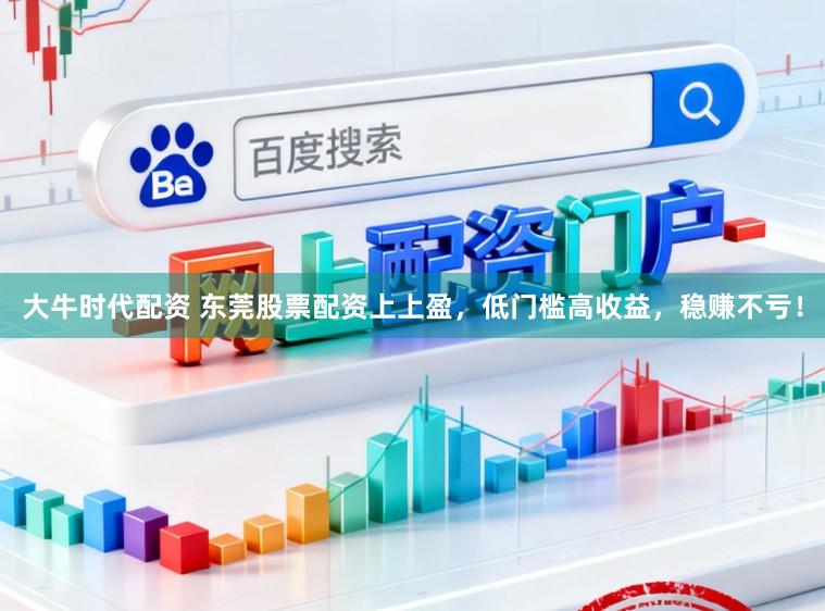 大牛时代配资 东莞股票配资上上盈，低门槛高收益，稳赚不亏！