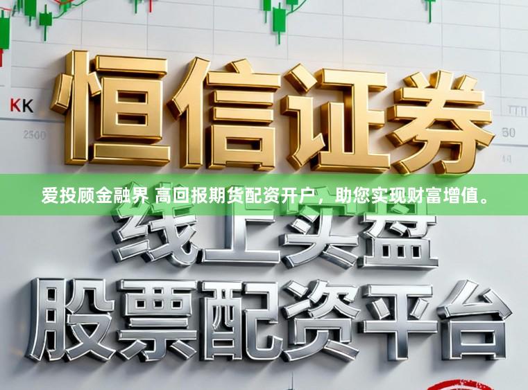 爱投顾金融界 高回报期货配资开户，助您实现财富增值。